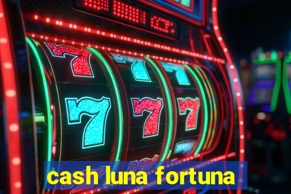 cash luna fortuna